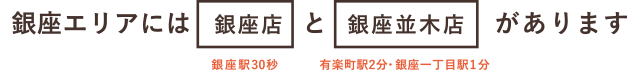 銀座エリアには銀座並木店と銀座店があります