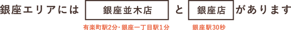 銀座エリアには銀座並木店と銀座店があります