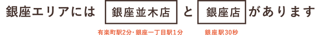 銀座エリアには銀座並木店と銀座店があります